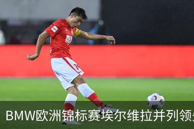 BMW欧洲锦标赛埃尔维拉并列领先第三轮 麦克罗伊T6